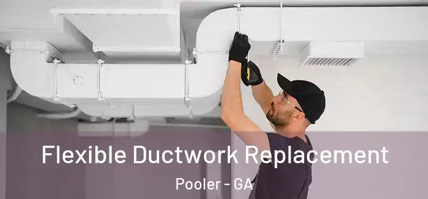  Flexible Ductwork Replacement Pooler - GA